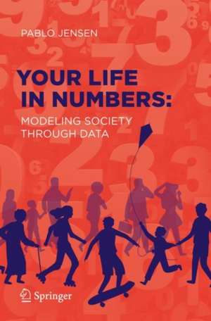 Your Life in Numbers: Modeling Society Through Data de Pablo Jensen