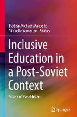 Inclusive Education in a Post-Soviet Context: A Case of Kazakhstan de Tsediso Michael Makoelle