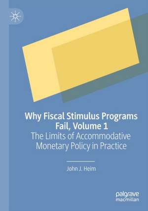 Why Fiscal Stimulus Programs Fail, Volume 1: The Limits of Accommodative Monetary Policy in Practice de John J. Heim