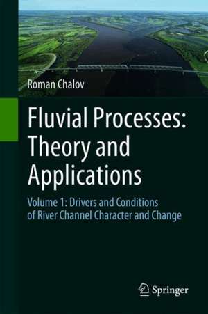 Fluvial Processes: Theory and Applications: Volume 1: Drivers and Conditions of River Channel Character and Change de Roman S. Chalov