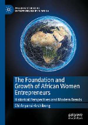 The Foundation and Growth of African Women Entrepreneurs: Historical Perspectives and Modern Trends de Chi Anyansi-Archibong