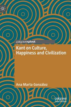 Kant on Culture, Happiness and Civilization de Ana Marta González