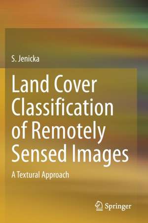 Land Cover Classification of Remotely Sensed Images: A Textural Approach de S. Jenicka