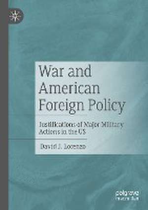 War and American Foreign Policy: Justifications of Major Military Actions in the US de David J. Lorenzo