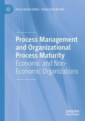 Process Management and Organizational Process Maturity: Economic and Non-Economic Organizations de Anna Kosieradzka