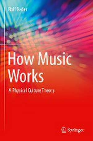 How Music Works: A Physical Culture Theory de Rolf Bader