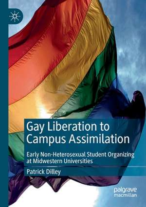 Gay Liberation to Campus Assimilation: Early Non-Heterosexual Student Organizing at Midwestern Universities de Patrick Dilley