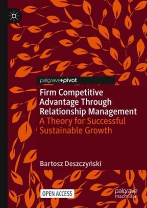 Firm Competitive Advantage Through Relationship Management: A Theory for Successful Sustainable Growth de Bartosz Deszczyński