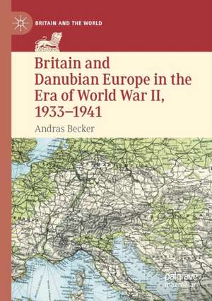 Britain and Danubian Europe in the Era of World War II, 1933-1941 de Andras Becker