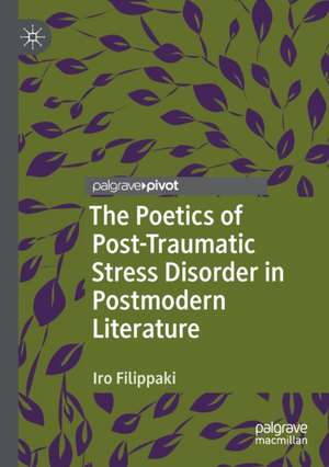 The Poetics of Post-Traumatic Stress Disorder in Postmodern Literature de Iro Filippaki