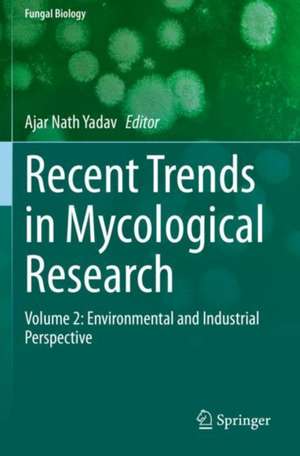 Recent Trends in Mycological Research: Volume 2: Environmental and Industrial Perspective de Ajar Nath Yadav