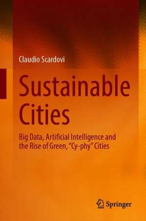 Sustainable Cities: Big Data, Artificial Intelligence and the Rise of Green, “Cy-phy” Cities de Claudio Scardovi
