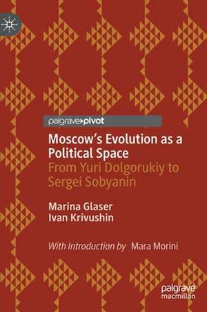 Moscow's Evolution as a Political Space: From Yuri Dolgorukiy to Sergei Sobyanin de Marina Glaser