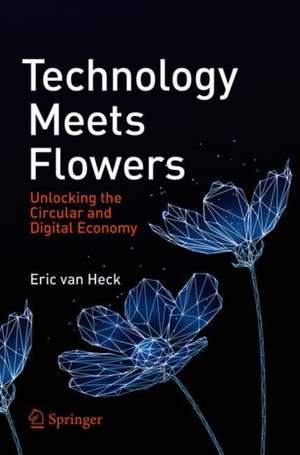 Technology Meets Flowers: Unlocking the Circular and Digital Economy de Eric Van Heck