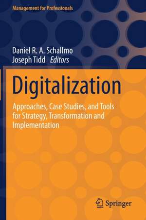 Digitalization: Approaches, Case Studies, and Tools for Strategy, Transformation and Implementation de Daniel R. A. Schallmo