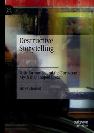 Destructive Storytelling: Disinformation and the Eurosceptic Myth that Shaped Brexit de Imke Henkel