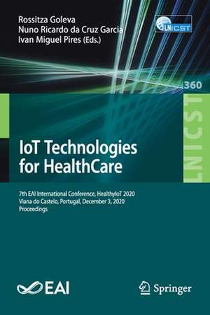 IoT Technologies for HealthCare: 7th EAI International Conference, HealthyIoT 2020, Viana do Castelo, Portugal, December 3, 2020, Proceedings de Rossitza Goleva