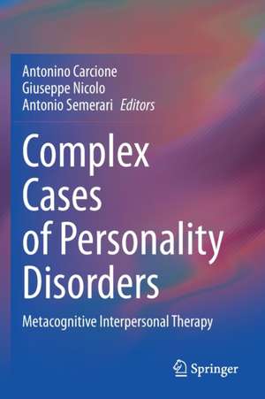 Complex Cases of Personality Disorders: Metacognitive Interpersonal Therapy de Antonino Carcione