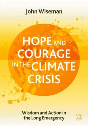 Hope and Courage in the Climate Crisis: Wisdom and Action in the Long Emergency de John Wiseman