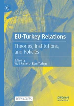 EU-Turkey Relations: Theories, Institutions, and Policies de Wulf Reiners