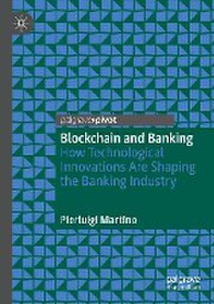 Blockchain and Banking: How Technological Innovations Are Shaping the Banking Industry de Pierluigi Martino