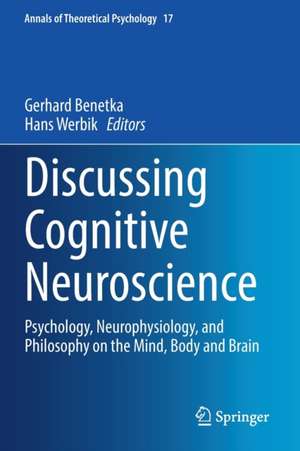 Discussing Cognitive Neuroscience: Psychology, Neurophysiology, and Philosophy on the Mind, Body and Brain de Gerhard Benetka