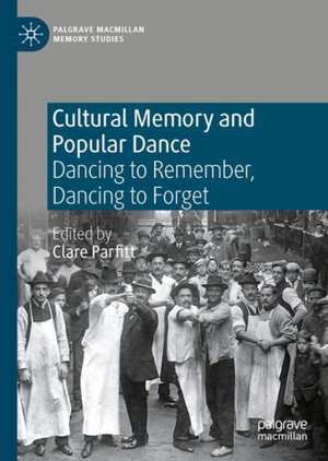 Cultural Memory and Popular Dance: Dancing to Remember, Dancing to Forget de Clare Parfitt