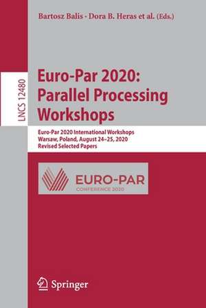 Euro-Par 2020: Parallel Processing Workshops: Euro-Par 2020 International Workshops, Warsaw, Poland, August 24–25, 2020, Revised Selected Papers de Bartosz Balis