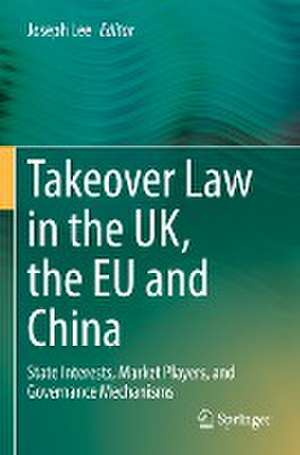 Takeover Law in the UK, the EU and China: State Interests, Market Players, and Governance Mechanisms de Joseph Lee