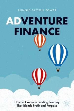 Adventure Finance: How to Create a Funding Journey That Blends Profit and Purpose de Aunnie Patton Power