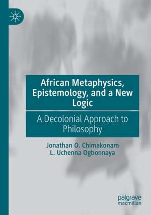 African Metaphysics, Epistemology and a New Logic: A Decolonial Approach to Philosophy de Jonathan O. Chimakonam