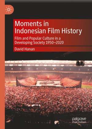 Moments in Indonesian Film History: Film and Popular Culture in a Developing Society 1950–2020 de David Hanan