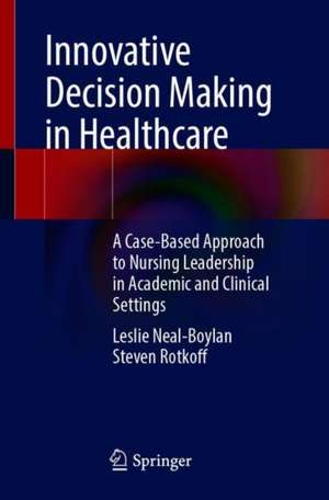 Innovative Decision Making in Healthcare: A Case-Based Approach to Nursing Leadership in Academic and Clinical Settings de Leslie Neal-Boylan