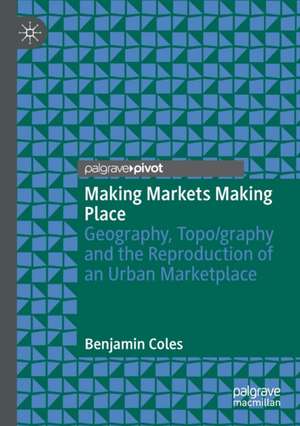 Making Markets Making Place: Geography, Topo/graphy and the Reproduction of an Urban Marketplace de Benjamin Coles