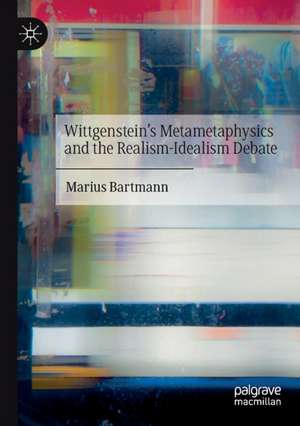 Wittgenstein’s Metametaphysics and the Realism-Idealism Debate de Marius Bartmann