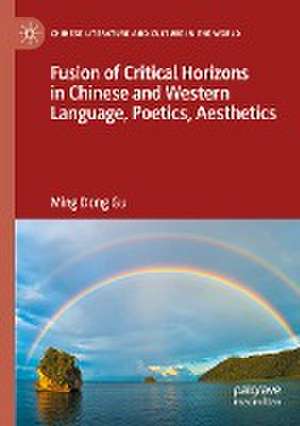 Fusion of Critical Horizons in Chinese and Western Language, Poetics, Aesthetics de Ming Dong Gu