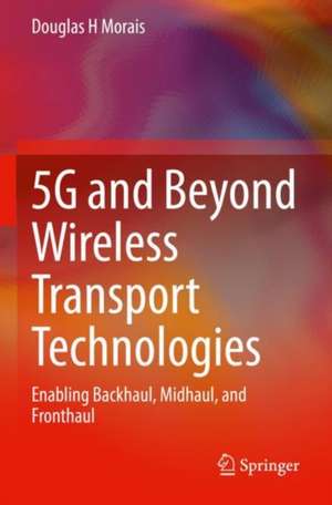 5G and Beyond Wireless Transport Technologies: Enabling Backhaul, Midhaul, and Fronthaul de Douglas H Morais