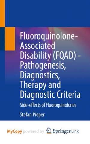 Fluoroquinolone-Associated Disability (FQAD) - Pathogenesis, Diagnostics, Therapy and Diagnostic Criteria: Side-effects of Fluoroquinolones de Stefan Pieper