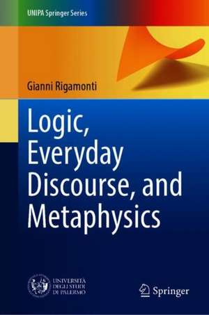 Logic, Everyday Discourse, and Metaphysics de Gianni Rigamonti