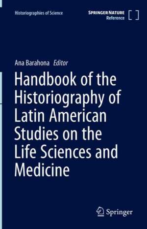 Handbook of the Historiography of Latin American Studies on the Life Sciences and Medicine de Ana Barahona