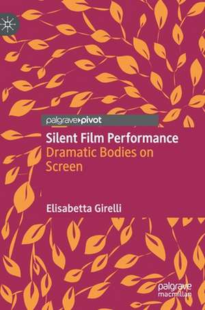 Silent Film Performance: Dramatic Bodies on Screen de Elisabetta Girelli