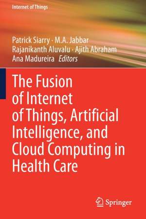 The Fusion of Internet of Things, Artificial Intelligence, and Cloud Computing in Health Care de Patrick Siarry