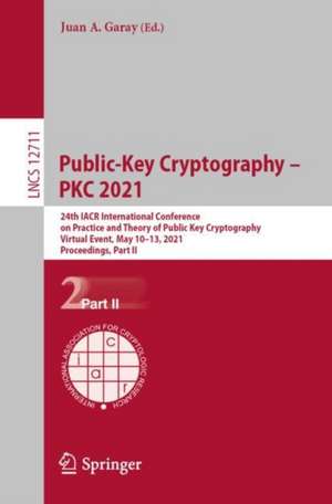 Public-Key Cryptography – PKC 2021: 24th IACR International Conference on Practice and Theory of Public Key Cryptography, Virtual Event, May 10–13, 2021, Proceedings, Part II de Juan A. Garay