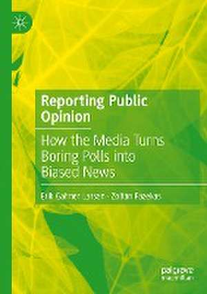Reporting Public Opinion: How the Media Turns Boring Polls into Biased News de Erik Gahner Larsen