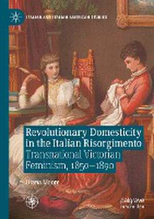 Revolutionary Domesticity in the Italian Risorgimento: Transnational Victorian Feminism, 1850–1890 de Diana Moore