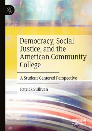 Democracy, Social Justice, and the American Community College: A Student-Centered Perspective de Patrick Sullivan