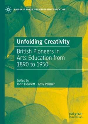 Unfolding Creativity: British Pioneers in Arts Education from 1890 to 1950 de John Howlett