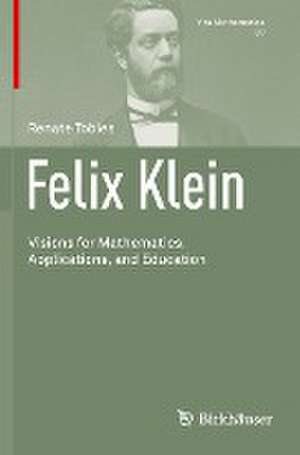 Felix Klein: Visions for Mathematics, Applications, and Education de Renate Tobies