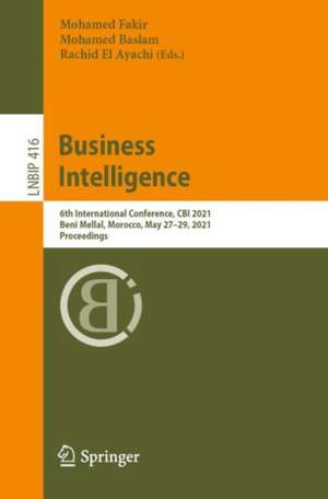 Business Intelligence: 6th International Conference, CBI 2021, Beni Mellal, Morocco, May 27–29, 2021, Proceedings de Mohamed Fakir