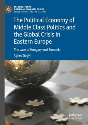 The Political Economy of Middle Class Politics and the Global Crisis in Eastern Europe: The case of Hungary and Romania de Agnes Gagyi